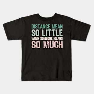 Distance mean So little When someone means so much Kids T-Shirt